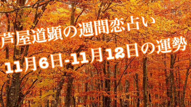 11/13-11/19も公開済です。／11月6日-11月12日の恋愛運【芦屋道顕の音魂占い】