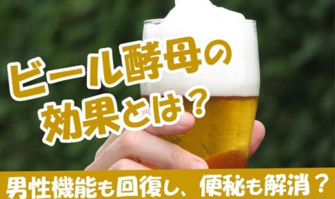 ビール酵母の効果とは？男性機能も回復し、便秘も解消？