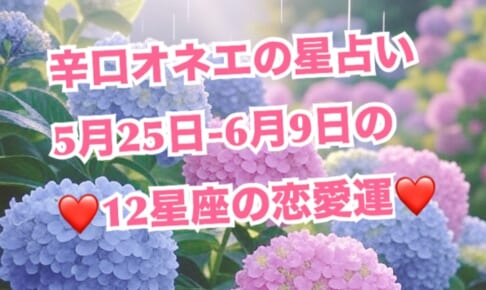 今回は恋愛運☆5月25日-6月9日【辛口オネエ】12星座別の星占い