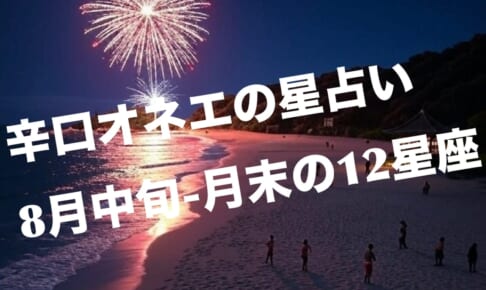 お待たせしました！8月中旬-月末【辛口オネエ】12星座別の今月の占い
